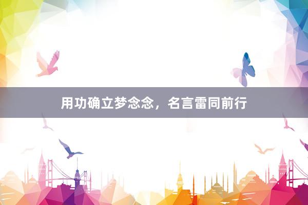 用功确立梦念念,名言雷同前行